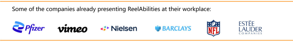 Some of the companies already presenting ReelAbilities at their workplace: Pfizer, Vimeo Nielsen, Barclays, NFL, Esetee Lauder Companies