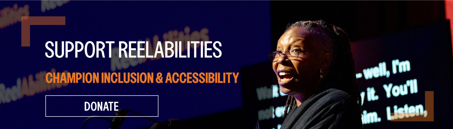 On the background of an image of Whoopi Goldberg speaking at opening night of ReelAbilities, text reads: Support ReelAbilities! Champion inclusion and accessibility. Click to Donate.