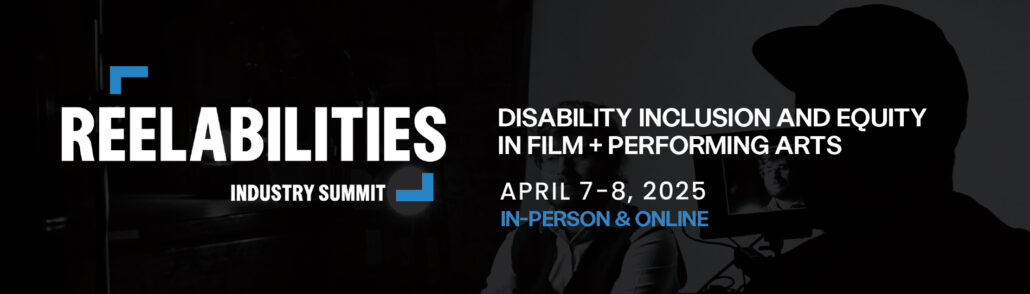 ReelAbilities Industry Summit: Disability inclusion and equity in film + performing arts. April 7-8, 2025 in person + online